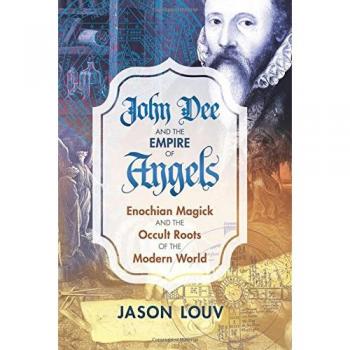 John Dee and the Empire of Angels: Enochian Magick and the Occult Roots of the Modern World