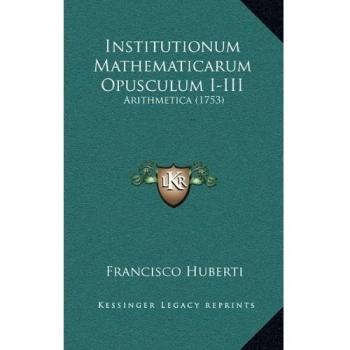 Institutionum Mathematicarum Opusculum I-III: Arithmetica