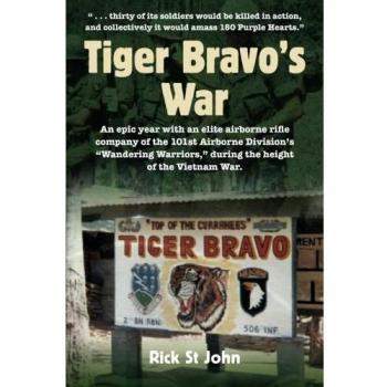 Tiger Bravo's War: An epic year with an elite airborne rifle company of the 101st Airborne Division's Wandering Warriors, during the height of the Vietnam War