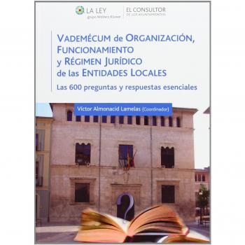 Vademécum de organización, funcionamiento y régimen jurídico de las Entidades locales: Las 600 preguntas y respuestas esenciales - Victor Almonacid Lamelas