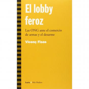 El lobby feroz : las ONG ante el comercio de armas y el desarme