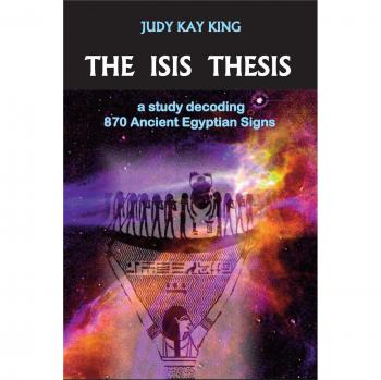Isis Thesis: Decoding 870 Ancient Egyptian Signs by Judy Kay King