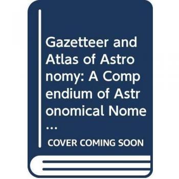 Gazetteer and Atlas of Astronomy: A Compendium of Astronomical Nomenclature