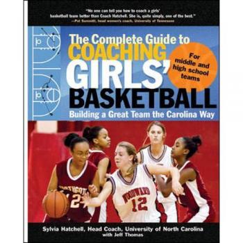 The Complete Guide to Coaching Girls' Basketball: Building a Great Team the Carolina Way
