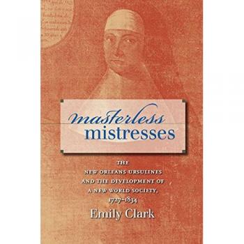 Masterless Mistresses: The New Orleans Ursulines and the Development of a New World Society, 1727-1834