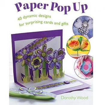 Dynamic Paper Pop-Up Cards: 40 Surprise Designs for Creative Gifts by Dorothy Wood