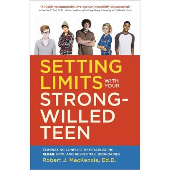 Setting Limits with Your Strong-Willed Teen: Eliminating Conflict by Establishing Clear, Firm, and Respectful Boundaries