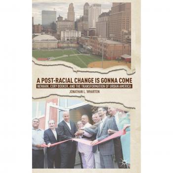 A Post-Racial Change Is Gonna Come: Newark, Cory Booker, and the Transformation of Urban America