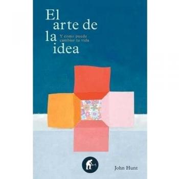 El arte de la idea: Y Como Puede Cambiar Tu Vida