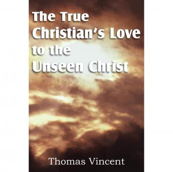 The True Christian's Love to the Unseen Christ - Thomas Vincent (Christian Literature)