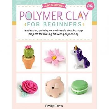 Polymer Clay for Beginners: Inspiration, techniques, and simple step-by-step projects for making art