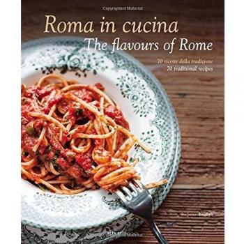 Rome in the Kitchen: Traditional Flavors of Rome - 70 Recipes in English and Italian