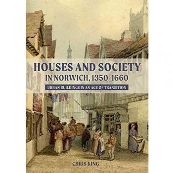 Houses and Society in Norwich, 1350-1660: Urban Buildings in an Age of Transition