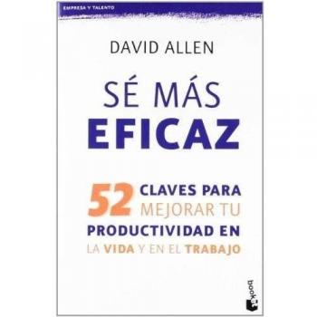 Sé más eficaz: 52 claves para mejorar tu productividad en la vida y en el trabajo - David Allen