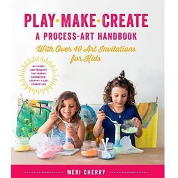 Play, Make, Create, A Process-Art Handbook: With over 40 Art Invitations for Kids * Creative Activities and Projects that Inspire Confidence, Creativity, and Connection