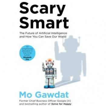 Scary Smart: The Future of Artificial Intelligence and How You Can Save Our World