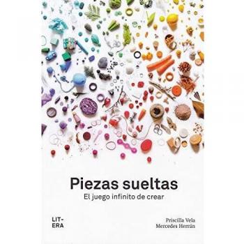 Piezas sueltas: El juego infinito de crear - VELA, PRISCILLA ; HERRAN, MERCEDES