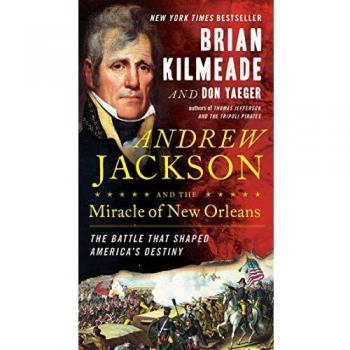 Andrew Jackson And The Miracle Of New Orleans: The Battle That Shaped America's Destiny
