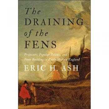 The Draining of the Fens: Projectors, Popular Politics, and State Building in Early Modern England