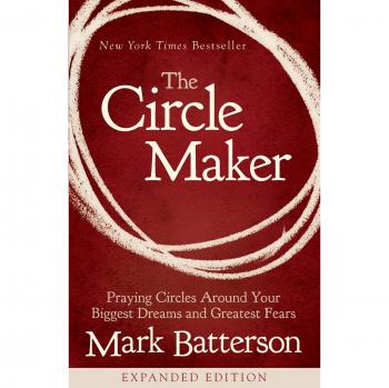 The Circle Maker: Praying Circles Around Your Biggest Dreams and Greatest Fears