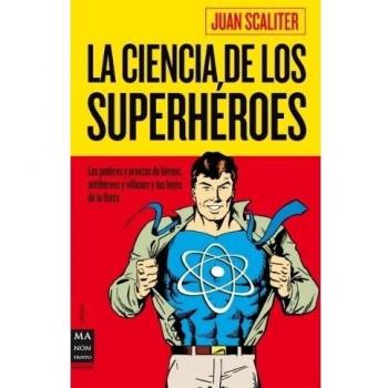 La ciencia de los superhéroes: Los Poderes Y Proezas de Héroes, Antihéroes Y Villanos Y Las Leyes de la Física