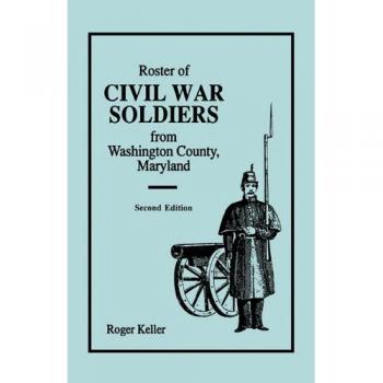 Second Edition Roster of Civil War Soldiers from Washington County, Maryland by Roger Keller