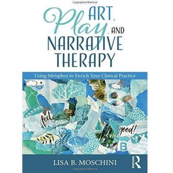 Art, Play, and Narrative Therapy: Using Metaphor to Enrich Your Clinical Practice