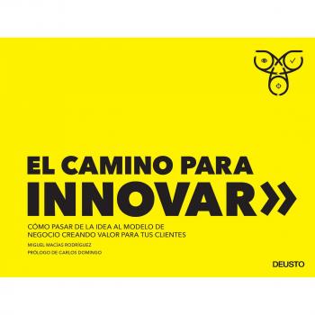 El camino para innovar: Cómo pasar de la idea al modelo de negocio creando valor para tus clientes - Miguel Macías Rodríguez