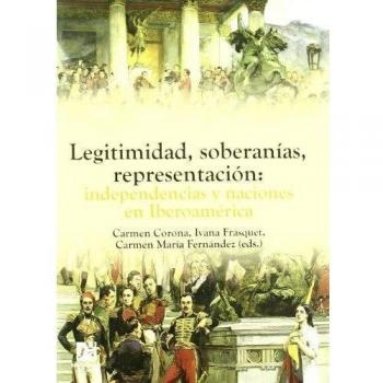 Legitimidad, soberanías, representación: independencias y naciones en Iberoamérica.: 17
