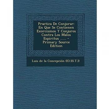 Practica De Conjurar: En Que Se Contienen Exorcismos Y Conjuros Contra Los Malos Espiritus ......