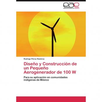 Diseno y Construccion de Un Pequeno Aerogenerador de 100 W: Para su aplicación en comunidades indígenas de México