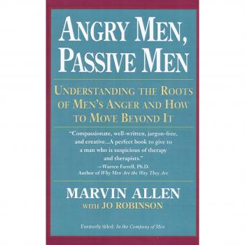 Angry Men, Passive Men: Understanding the Roots of Men's Anger and How to Move Beyond It