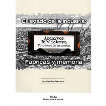 El Legado de la Industria:Fábricas y Memoria: Actas de las XVII Jornadas Internacionales de Patrimonio Industrial - Incuna - Gijón 30 septiembre al 4 octubre 2015