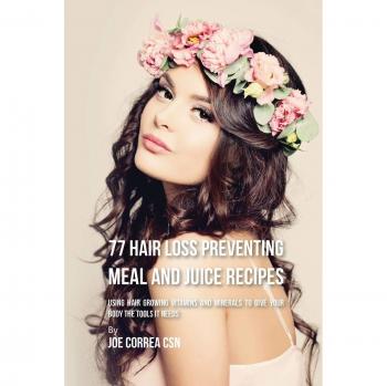 77 Recetas de Comidas y Jugos para Prevenir la Caída del Cabello: Utilizando Vitaminas y Minerales para el Crecimiento Capilar