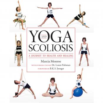 Yoga and Scoliosis: A Path to Wellness by Marcia Monroe