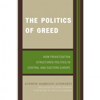 The Politics of Greed: Privatization and Its Impact on Central and Eastern European Politics