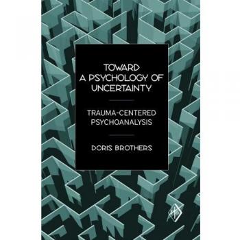 Toward A Psychology Of Uncertainty: Trauma-Centered Psychoanalysis: 27