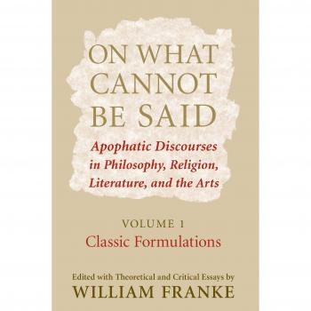 On What Cannot Be Said: Apophatic Discourses in Philosophy, Religion, Literature, and the Arts, Volume 1 (Academic Book)