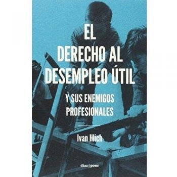 El Derecho Al Desempleo Útil: Y sus enemigos profesionales