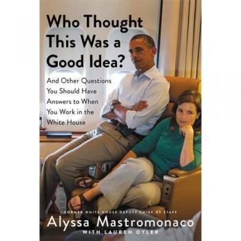 Who Thought This Was a Good Idea?: Insights from the White House by Alyssa Mastromonaco