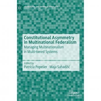 Constitutional Asymmetry in Multinational Federalism: Managing Multinationalism in Multi-tiered Systems