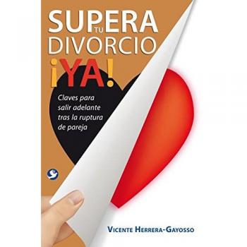 Supera Tu Divorcio YA!: Claves Para Salir Adelante Tras La Ruptura de la Pareja