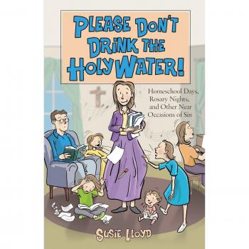 Please Don't Drink the Holy Water!: Homeschool Days, Rosary Nights, and Other Near Occasions of Sin