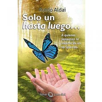 Sólo un Hasta Luego: A quienes lamentan la muerte de un ser querido - Koldo Aldai