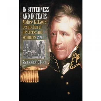 In Bitterness and in Tears: Andrew Jackson's Destruction of the Creeks and Seminoles - Historical Analysis Book