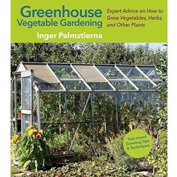 Greenhouse Vegetable Gardening: Expert Advice on How to Grow Vegetables, Herbs, and Other Plants