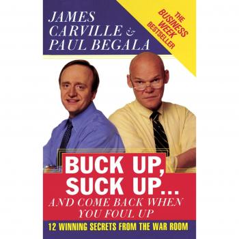 Buck Up, Suck Up . . . and Come Back When You Foul Up: 12 Winning Secrets from the War Room