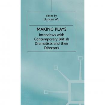 Making Plays: Interviews with Contemporary British Dramatists and Directors