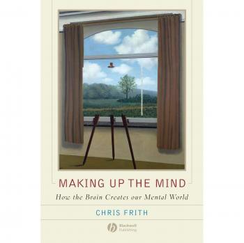 Making Up the Mind: How the Brain Creates Our Mental World
