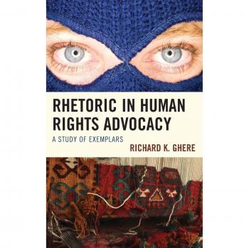 Rhetoric in Human Rights Advocacy: A Study of Exemplars by Richard K. Ghere - Lexington Books Edition